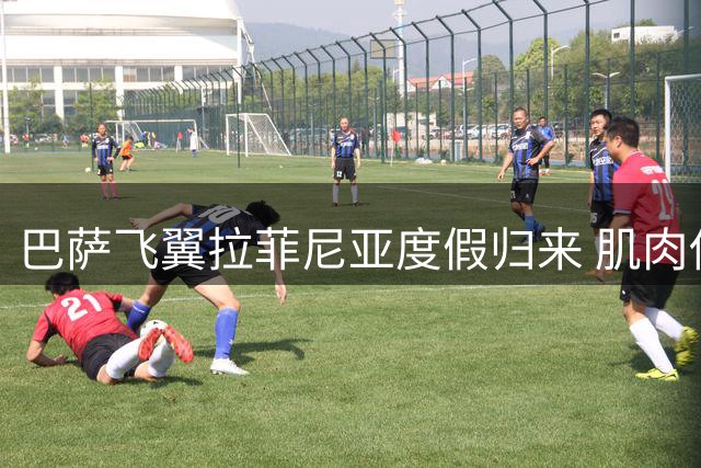 巴萨飞翼拉菲尼亚度假归来 肌肉伤病史引教练组担忧