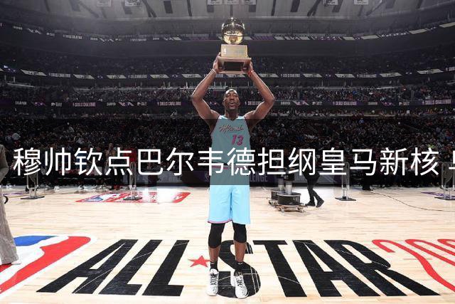 穆帅钦点巴尔韦德担纲皇马新核 乌拉圭中场迎重生契机